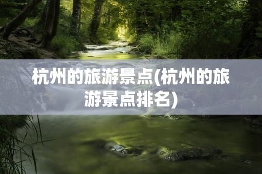 杭州的旅游景点(杭州的旅游景点排名)