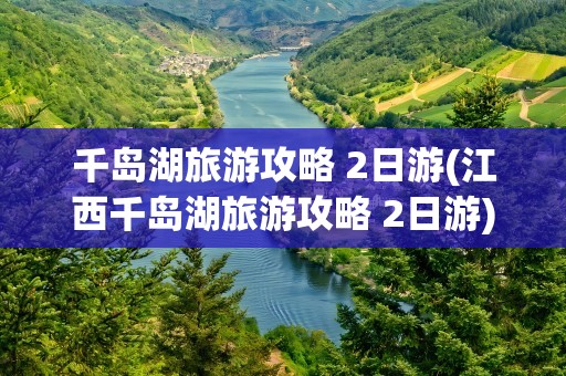 千岛湖旅游攻略 2日游(江西千岛湖旅游攻略 2日游)