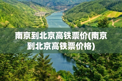 南京到北京高铁票价(南京到北京高铁票价格)