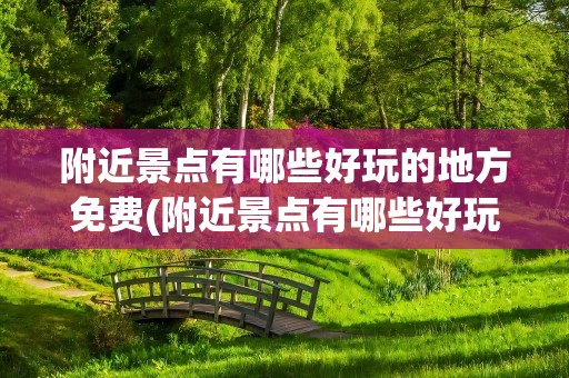 附近景点有哪些好玩的地方免费(附近景点有哪些好玩的地方免费望鱼)
