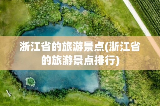 浙江省的旅游景点(浙江省的旅游景点排行)