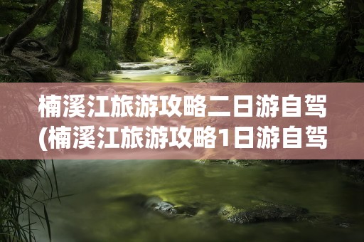 楠溪江旅游攻略二日游自驾(楠溪江旅游攻略1日游自驾)
