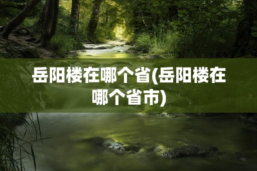 岳阳楼在哪个省(岳阳楼在哪个省市)