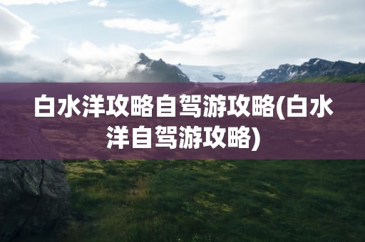 白水洋攻略自驾游攻略(白水洋自驾游攻略)