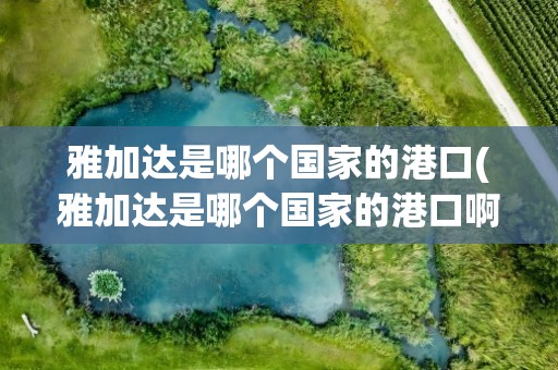 雅加达是哪个国家的港口(雅加达是哪个国家的港口啊)