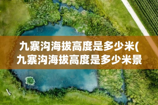 九寨沟海拔高度是多少米(九寨沟海拔高度是多少米景区)