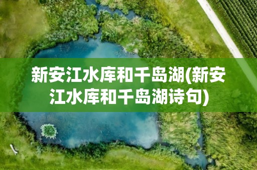 新安江水库和千岛湖(新安江水库和千岛湖诗句)