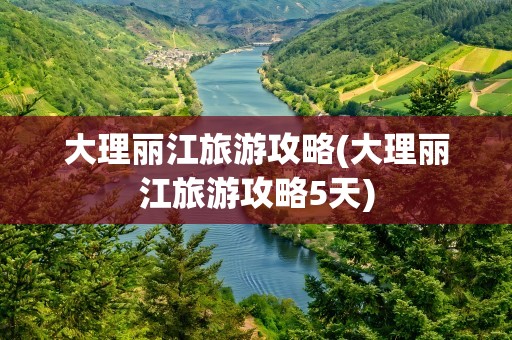 大理丽江旅游攻略(大理丽江旅游攻略5天)