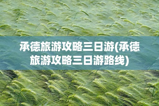 承德旅游攻略三日游(承德旅游攻略三日游路线)
