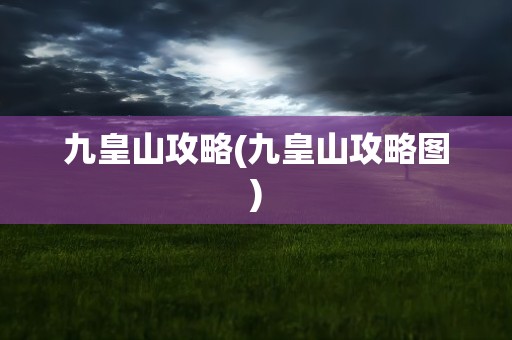 九皇山攻略(九皇山攻略图)