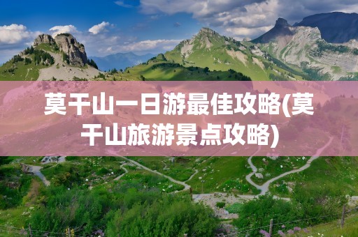 莫干山一日游最佳攻略(莫干山旅游景点攻略)