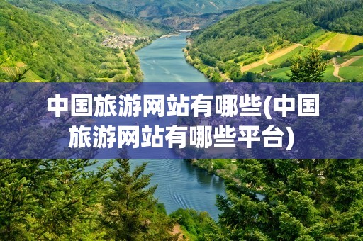中国旅游网站有哪些(中国旅游网站有哪些平台)