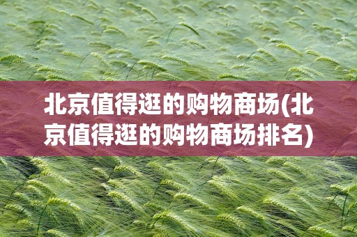 北京值得逛的购物商场(北京值得逛的购物商场排名)