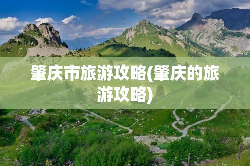 肇庆市旅游攻略(肇庆的旅游攻略)