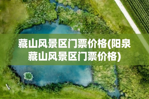 藏山风景区门票价格(阳泉藏山风景区门票价格)