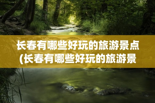 长春有哪些好玩的旅游景点(长春有哪些好玩的旅游景点免费)