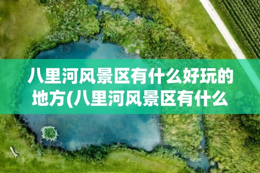 八里河风景区有什么好玩的地方(八里河风景区有什么好玩的地方吗)