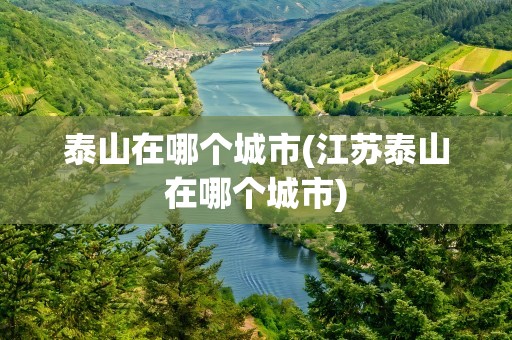 泰山在哪个城市(江苏泰山在哪个城市)