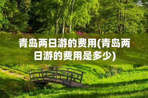 青岛两日游的费用(青岛两日游的费用是多少)