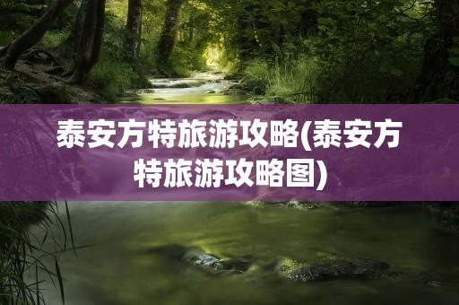 泰安方特旅游攻略(泰安方特旅游攻略图)