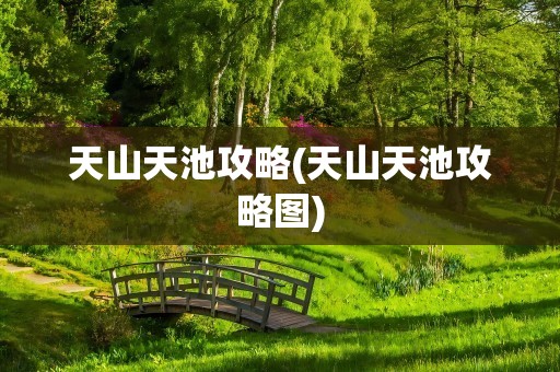 天山天池攻略(天山天池攻略图)