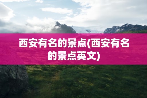 西安有名的景点(西安有名的景点英文)