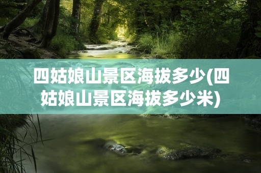 四姑娘山景区海拔多少(四姑娘山景区海拔多少米)