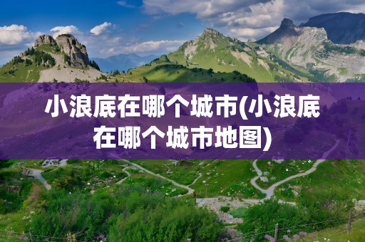 小浪底在哪个城市(小浪底在哪个城市地图)