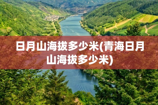 日月山海拔多少米(青海日月山海拔多少米)