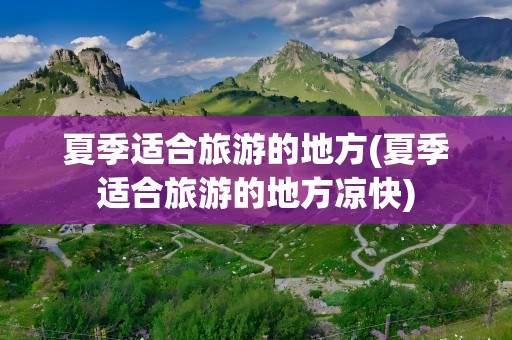 夏季适合旅游的地方(夏季适合旅游的地方凉快)