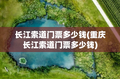 长江索道门票多少钱(重庆长江索道门票多少钱)