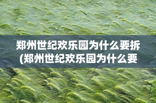 郑州世纪欢乐园为什么要拆(郑州世纪欢乐园为什么要拆除)