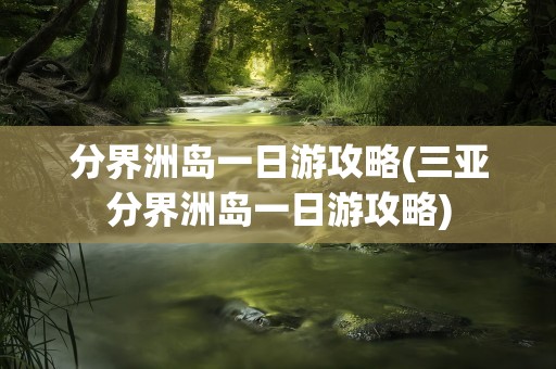 分界洲岛一日游攻略(三亚分界洲岛一日游攻略)