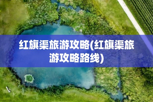 红旗渠旅游攻略(红旗渠旅游攻略路线)
