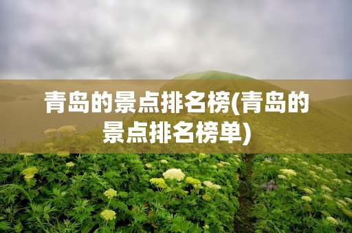 青岛的景点排名榜(青岛的景点排名榜单)