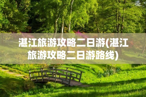湛江旅游攻略二日游(湛江旅游攻略二日游路线)