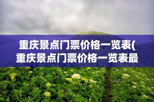 重庆景点门票价格一览表(重庆景点门票价格一览表最新)