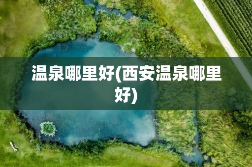 温泉哪里好(西安温泉哪里好)