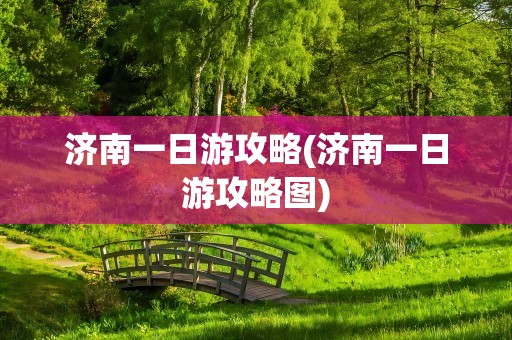 济南一日游攻略(济南一日游攻略图)