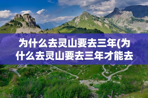 为什么去灵山要去三年(为什么去灵山要去三年才能去)