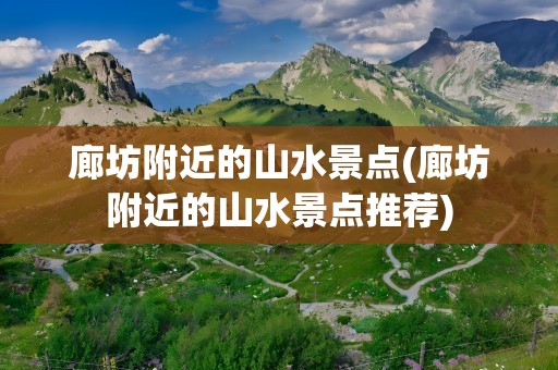 廊坊附近的山水景点(廊坊附近的山水景点推荐)