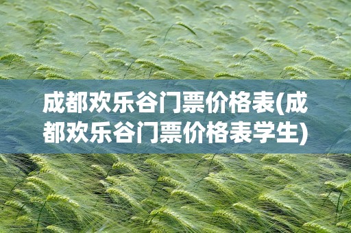 成都欢乐谷门票价格表(成都欢乐谷门票价格表学生)