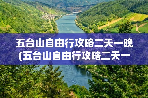 五台山自由行攻略二天一晚(五台山自由行攻略二天一晚5.1去五台山用带羽绒服吗)