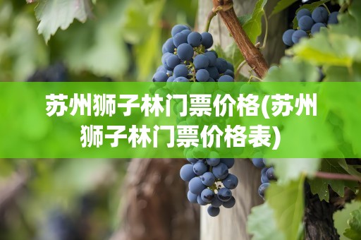 苏州狮子林门票价格(苏州狮子林门票价格表)