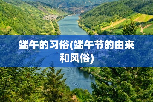 端午的习俗(端午节的由来和风俗)