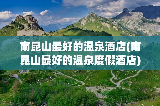 南昆山最好的温泉酒店(南昆山最好的温泉度假酒店)