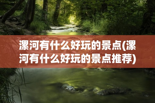 漯河有什么好玩的景点(漯河有什么好玩的景点推荐)