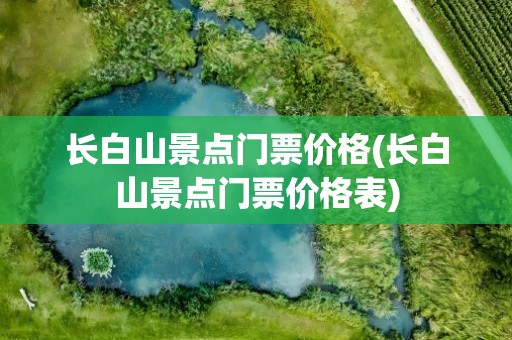 长白山景点门票价格(长白山景点门票价格表)