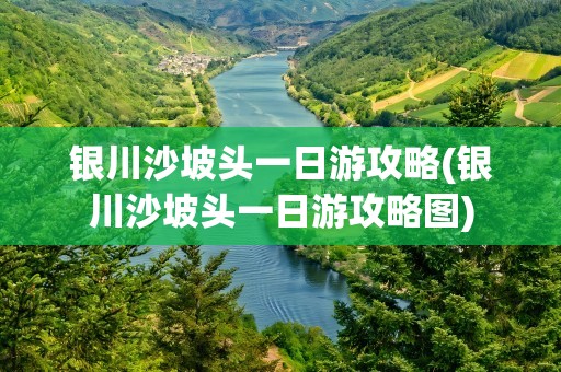 银川沙坡头一日游攻略(银川沙坡头一日游攻略图)
