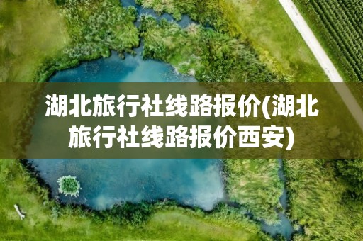 湖北旅行社线路报价(湖北旅行社线路报价西安)
